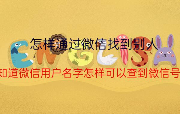 怎样通过微信找到别人 知道微信用户名字怎样可以查到微信号？